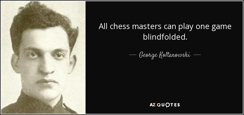 All chess masters can play one game blindfolded. - George Koltanowski