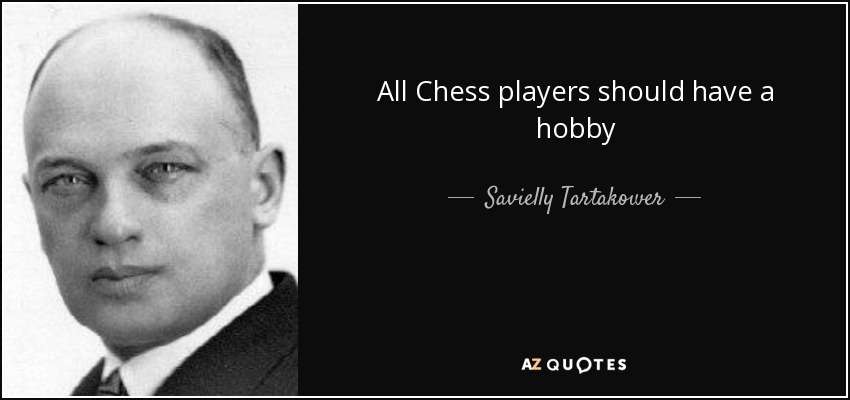 All Chess players should have a hobby - Savielly Tartakower