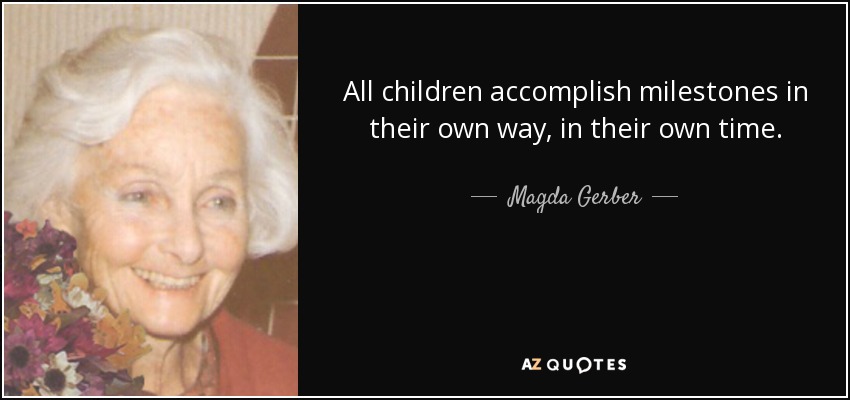 All children accomplish milestones in their own way, in their own time. - Magda Gerber