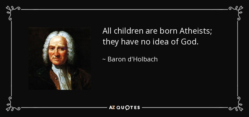 All children are born Atheists; they have no idea of God. - Baron d'Holbach