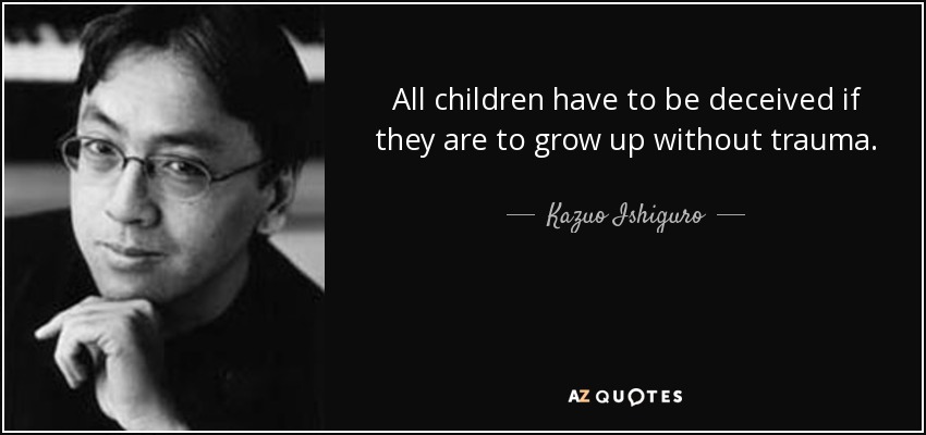 All children have to be deceived if they are to grow up without trauma. - Kazuo Ishiguro