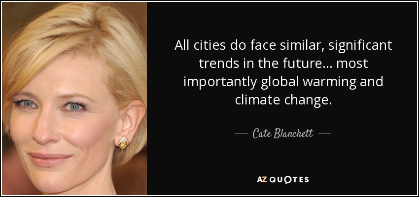 All cities do face similar, significant trends in the future... most importantly global warming and climate change. - Cate Blanchett
