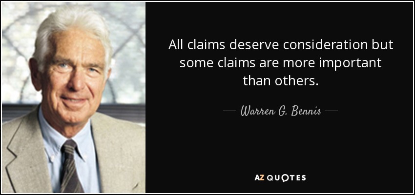 All claims deserve consideration but some claims are more important than others. - Warren G. Bennis