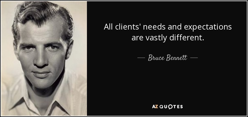 All clients' needs and expectations are vastly different. - Bruce Bennett