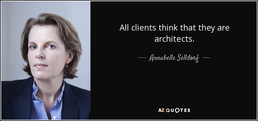 All clients think that they are architects. - Annabelle Selldorf