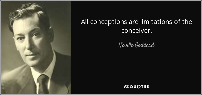 All conceptions are limitations of the conceiver. - Neville Goddard