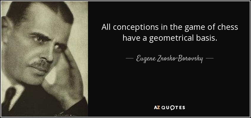 All conceptions in the game of chess have a geometrical basis. - Eugene Znosko-Borovsky