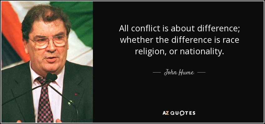 All conflict is about difference; whether the difference is race religion, or nationality. - John Hume