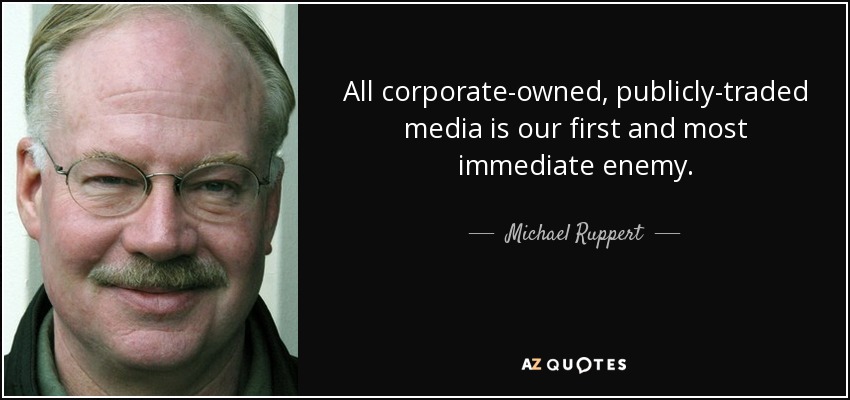 All corporate-owned, publicly-traded media is our first and most immediate enemy. - Michael Ruppert