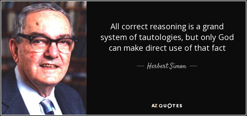 All correct reasoning is a grand system of tautologies, but only God can make direct use of that fact - Herbert Simon