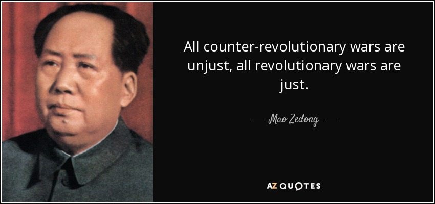 All counter-revolutionary wars are unjust, all revolutionary wars are just. - Mao Zedong