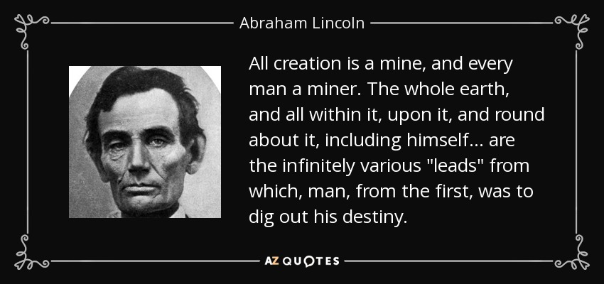 All creation is a mine, and every man a miner. The whole earth, and all within it, upon it, and round about it, including himself ... are the infinitely various 