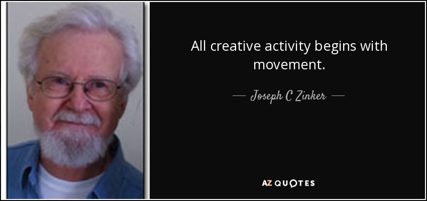 All creative activity begins with movement. - Joseph C Zinker