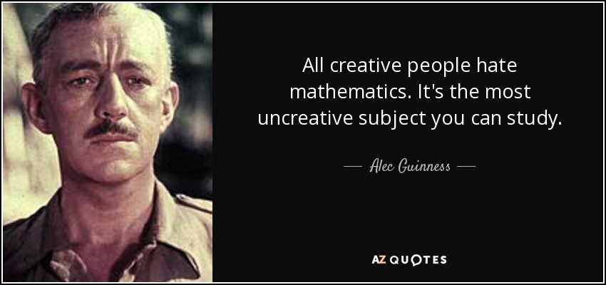 All creative people hate mathematics. It's the most uncreative subject you can study. - Alec Guinness