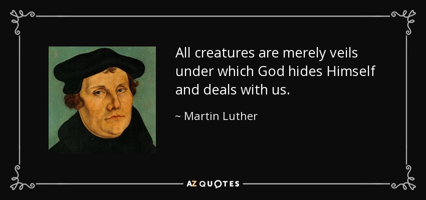 All creatures are merely veils under which God hides Himself and deals with us. - Martin Luther