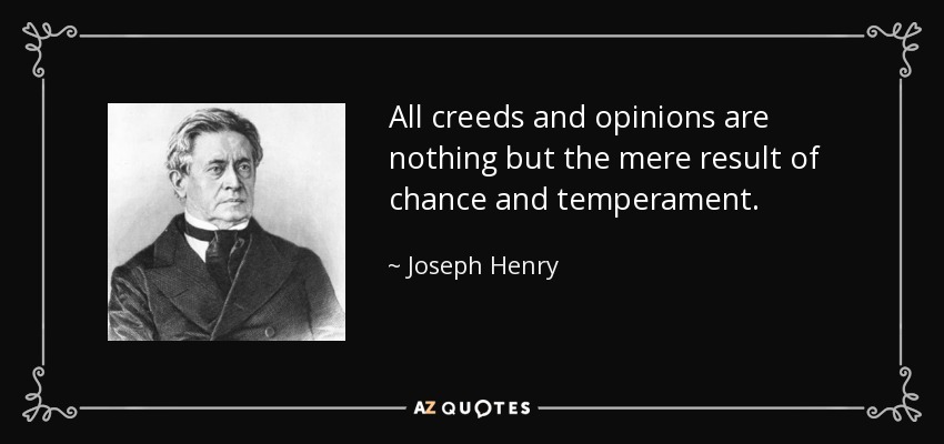 All creeds and opinions are nothing but the mere result of chance and temperament. - Joseph Henry