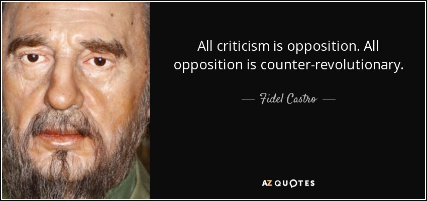 All criticism is opposition. All opposition is counter-revolutionary. - Fidel Castro