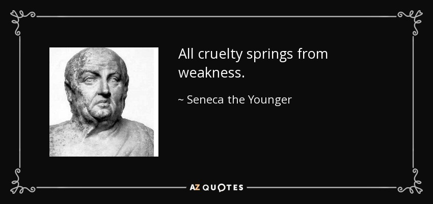 All cruelty springs from weakness. - Seneca the Younger