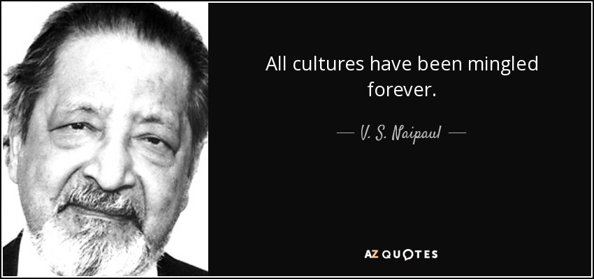 All cultures have been mingled forever. - V. S. Naipaul