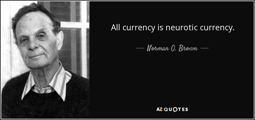 All currency is neurotic currency. - Norman O. Brown