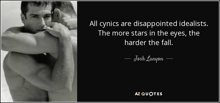 All cynics are disappointed idealists. The more stars in the eyes, the harder the fall. - Josh Lanyon