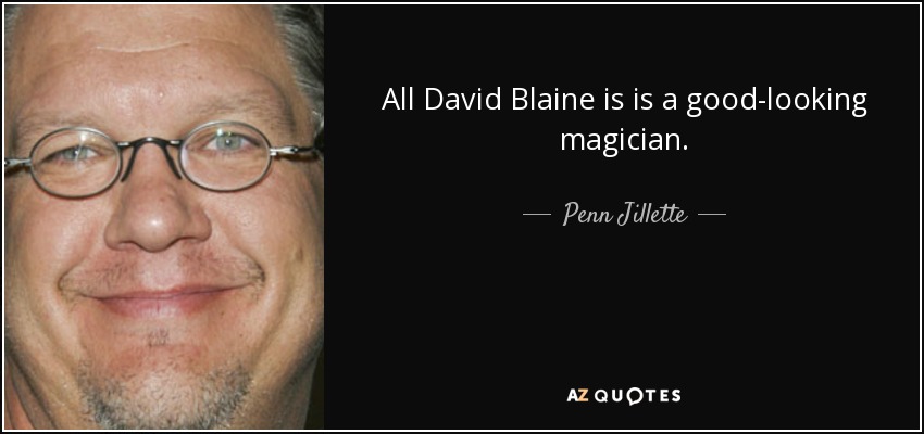 All David Blaine is is a good-looking magician. - Penn Jillette