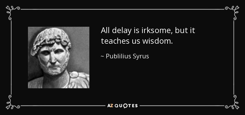 All delay is irksome, but it teaches us wisdom. - Publilius Syrus