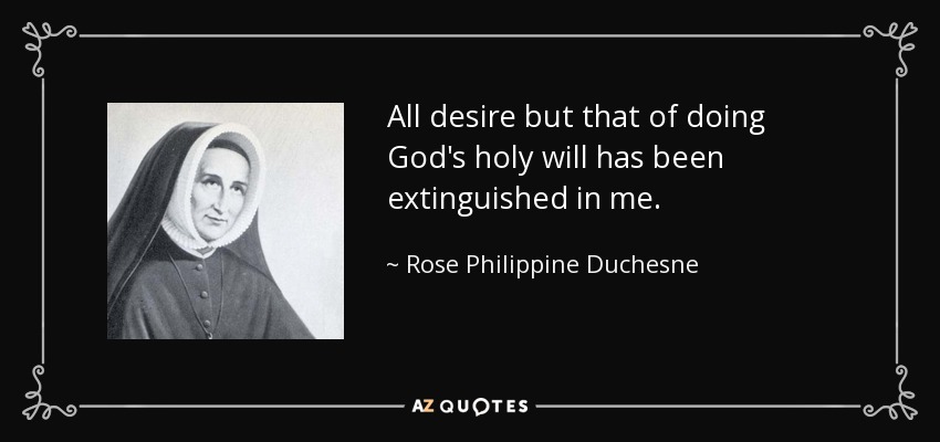 All desire but that of doing God's holy will has been extinguished in me. - Rose Philippine Duchesne