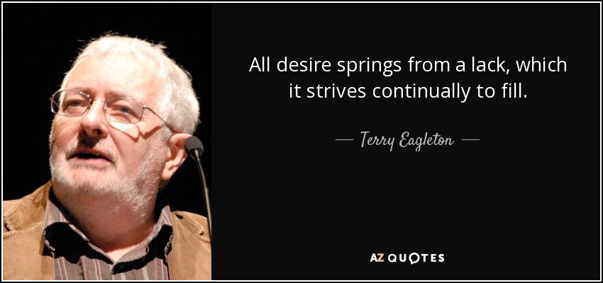 All desire springs from a lack, which it strives continually to fill. - Terry Eagleton
