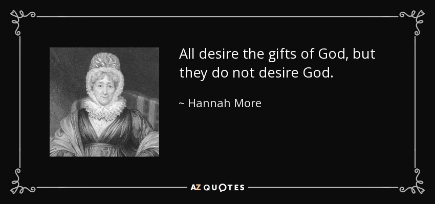 All desire the gifts of God, but they do not desire God. - Hannah More