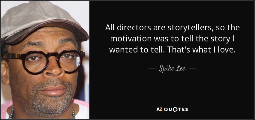 All directors are storytellers, so the motivation was to tell the story I wanted to tell. That's what I love. - Spike Lee