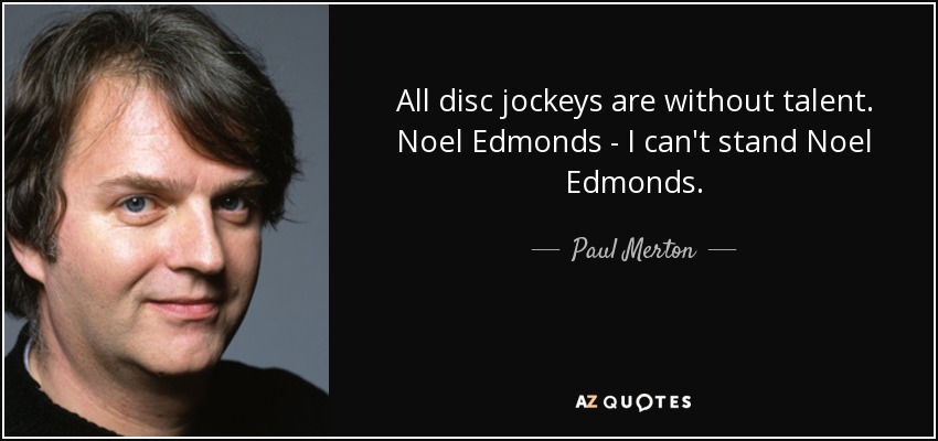 All disc jockeys are without talent. Noel Edmonds - I can't stand Noel Edmonds. - Paul Merton