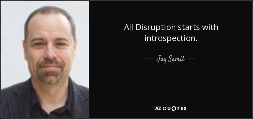 All Disruption starts with introspection. - Jay Samit