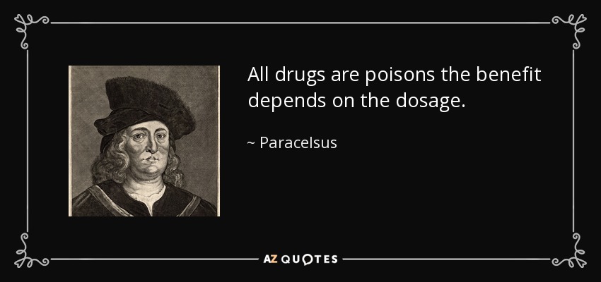 All drugs are poisons the benefit depends on the dosage. - Paracelsus