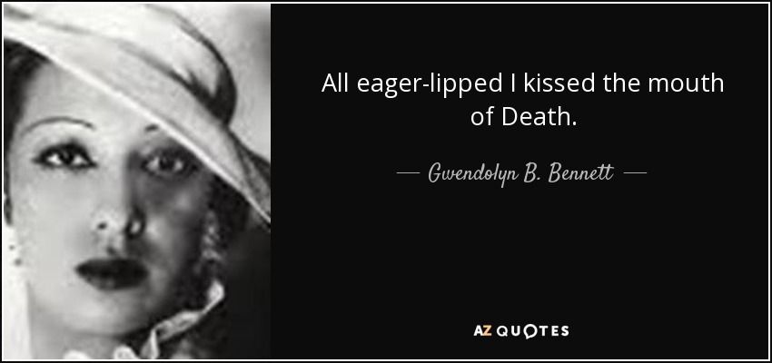 All eager-lipped I kissed the mouth of Death. - Gwendolyn B. Bennett