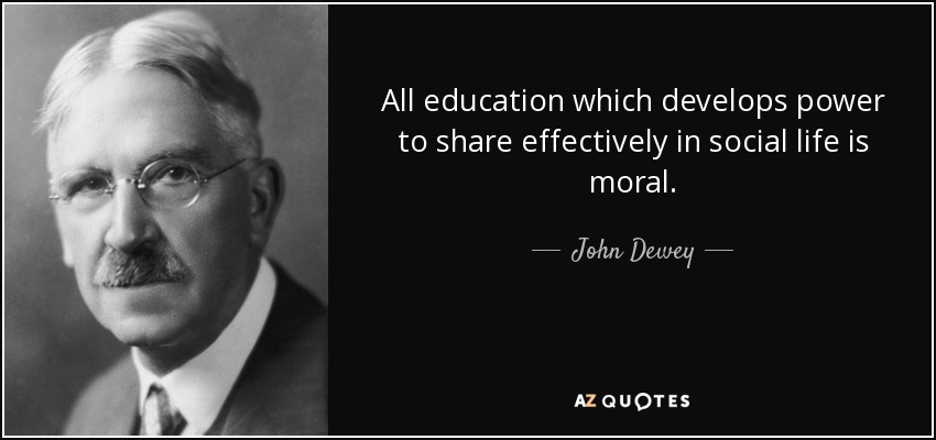 All education which develops power to share effectively in social life is moral. - John Dewey