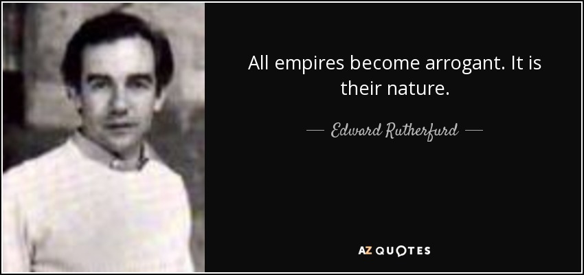 All empires become arrogant. It is their nature. - Edward Rutherfurd