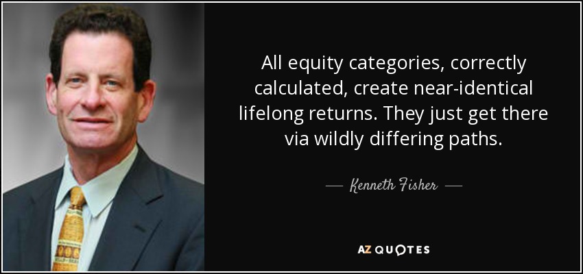 All equity categories, correctly calculated, create near-identical lifelong returns. They just get there via wildly differing paths. - Kenneth Fisher