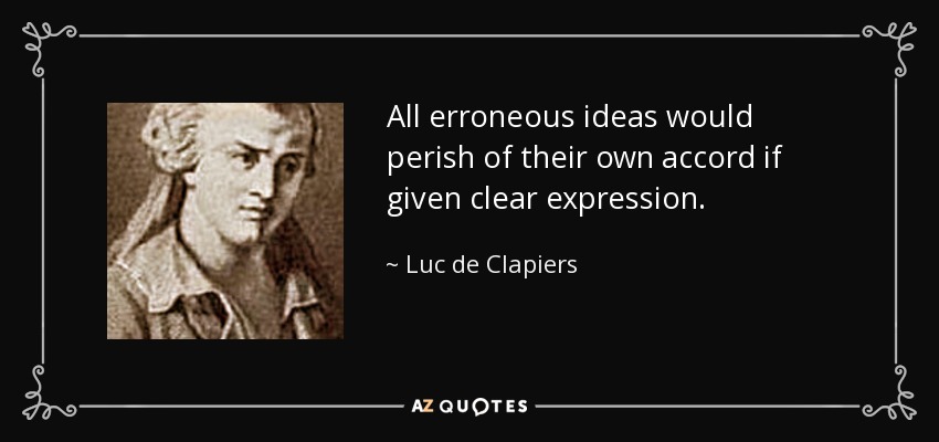 All erroneous ideas would perish of their own accord if given clear expression. - Luc de Clapiers