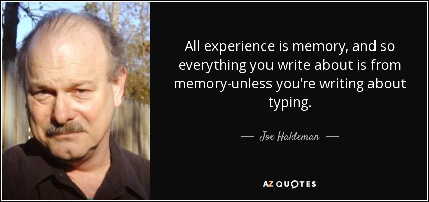 All experience is memory, and so everything you write about is from memory-unless you're writing about typing. - Joe Haldeman