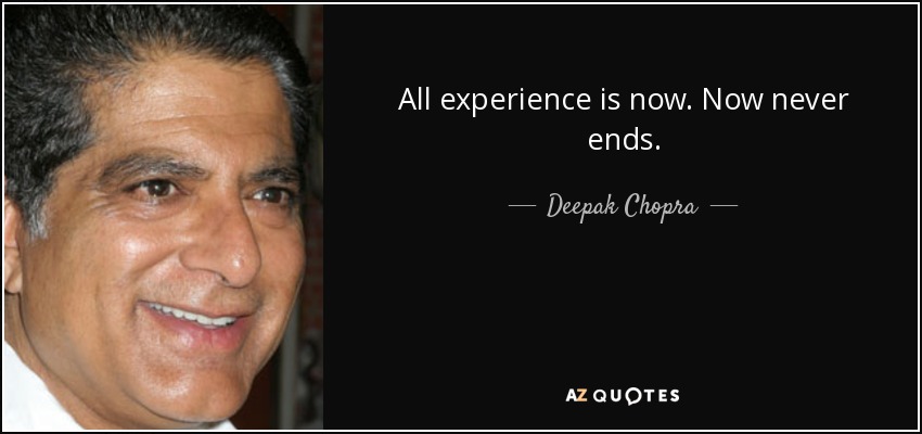 All experience is now. Now never ends. - Deepak Chopra