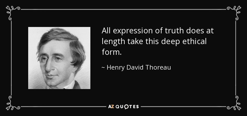 All expression of truth does at length take this deep ethical form. - Henry David Thoreau