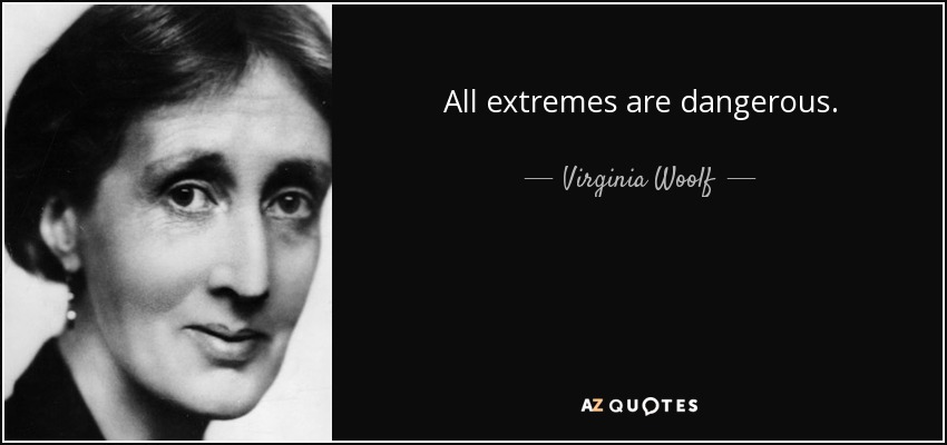All extremes are dangerous. - Virginia Woolf