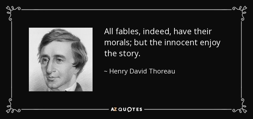All fables, indeed, have their morals; but the innocent enjoy the story. - Henry David Thoreau
