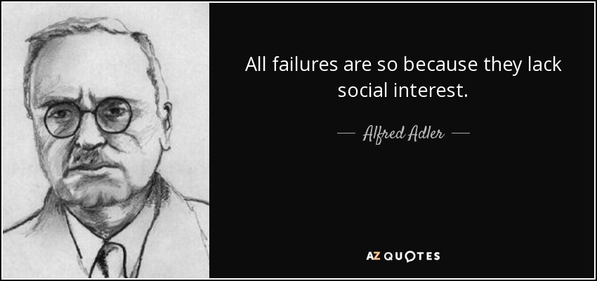 All failures are so because they lack social interest. - Alfred Adler