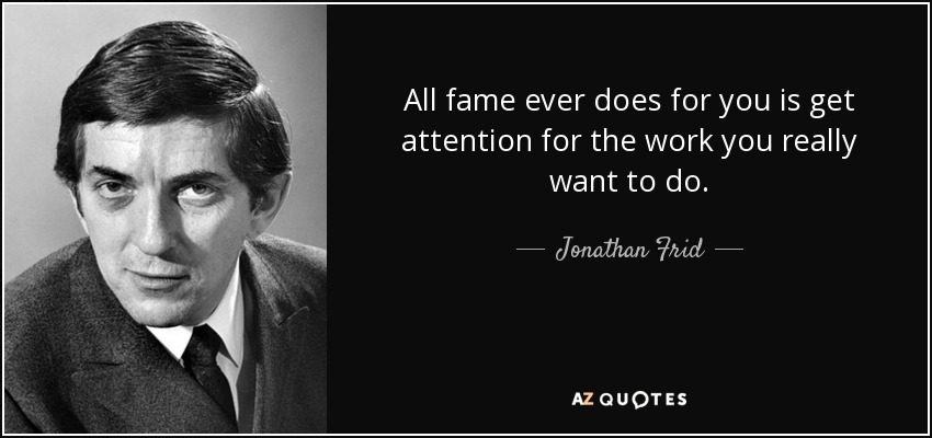 All fame ever does for you is get attention for the work you really want to do. - Jonathan Frid