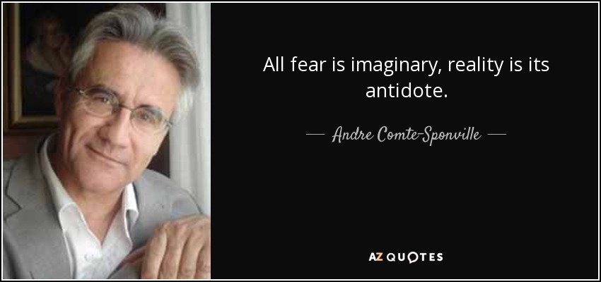 All fear is imaginary, reality is its antidote. - Andre Comte-Sponville