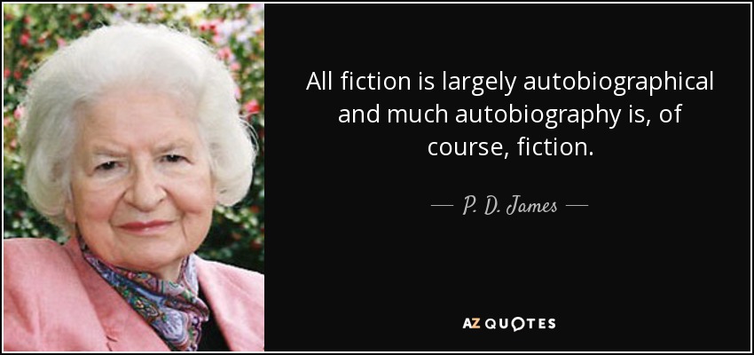 All fiction is largely autobiographical and much autobiography is, of course, fiction. - P. D. James