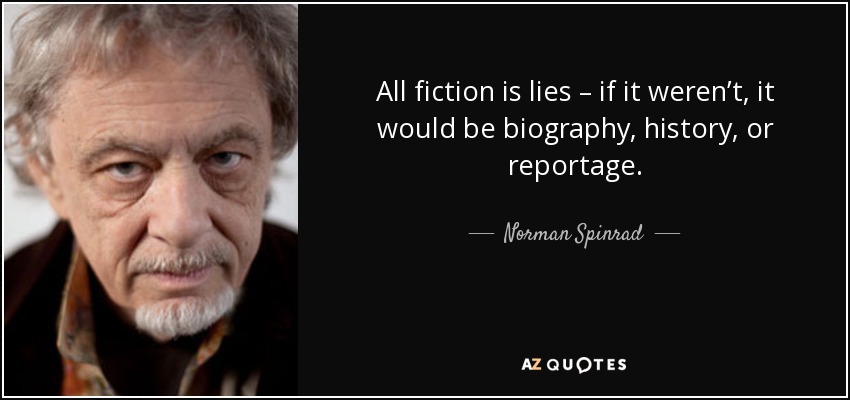 All fiction is lies – if it weren’t, it would be biography, history, or reportage. - Norman Spinrad
