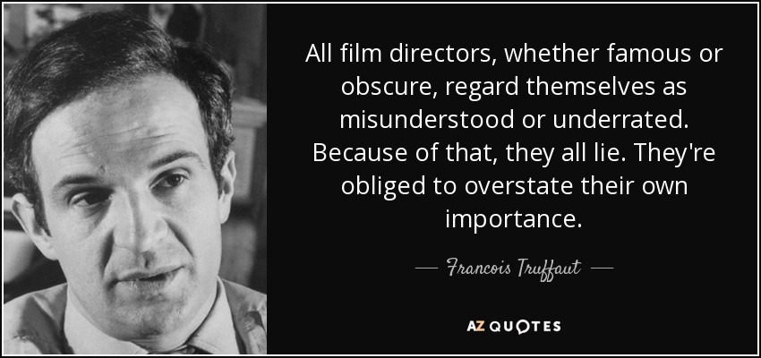 All film directors, whether famous or obscure, regard themselves as misunderstood or underrated. Because of that, they all lie. They're obliged to overstate their own importance. - Francois Truffaut